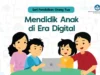 Mendidik Anak di Era Digital: Tantangan dan Tips untuk Orang Tua