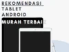Rekomendasi Tablet Android Murah Terbaik
